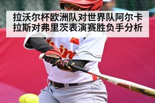 拉沃尔杯欧洲队对世界队阿尔卡拉斯对弗里茨表演赛胜负手分析